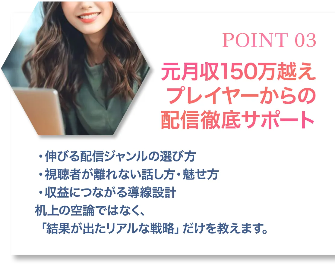 POINT03 元月収150万越えプレイヤーからの配信徹底サポート
